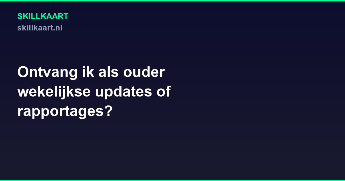 Ontvang ik als ouder wekelijkse updates of rapportages?